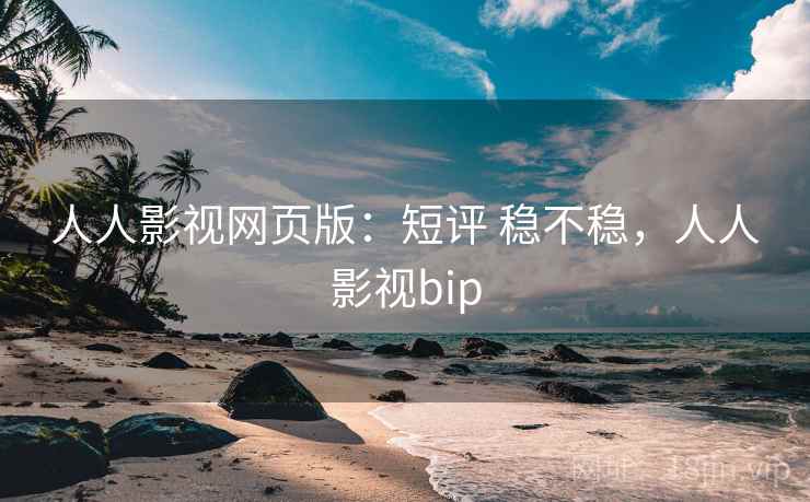 人人影视网页版：短评 稳不稳，人人影视bip