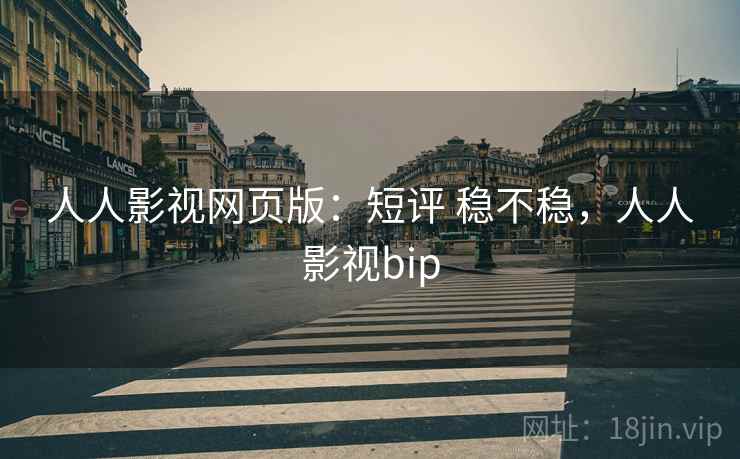 人人影视网页版：短评 稳不稳，人人影视bip