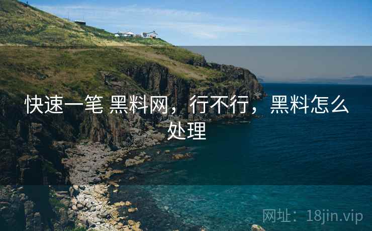 快速一笔 黑料网,行不行,黑料怎么处理 快速一笔 黑料网,行不行,黑料怎么处理