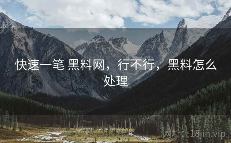 快速一笔 黑料网,行不行,黑料怎么处理 快速一笔 黑料网,行不行,黑料怎么处理