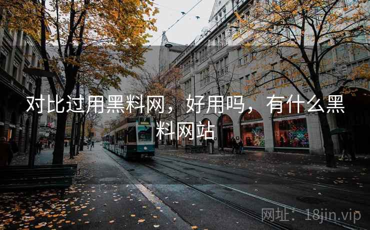 对比过用黑料网,好用吗,有什么黑料网站 对比过用黑料网,好用吗,有什么黑料网站