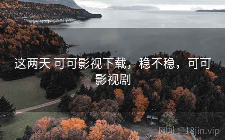 这两天 可可影视下载,稳不稳,可可影视剧 这两天 可可影视下载,稳不稳,可可影视剧