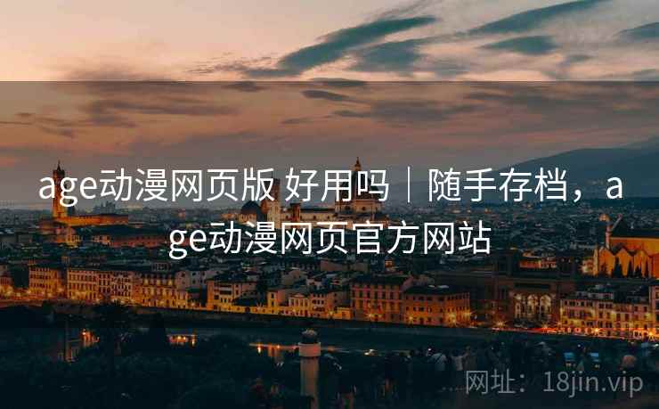 age动漫网页版 好用吗|随手存档,age动漫网页官方网站 age动漫网页版 好用吗|随手存档,age动漫网页官方网站