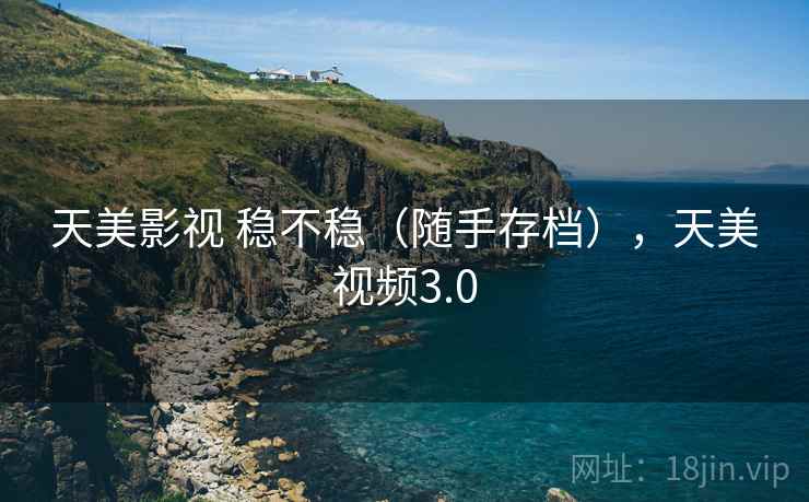 天美影视 稳不稳(随手存档),天美视频3.0 天美影视 稳不稳(随手存档),天美视频3.0