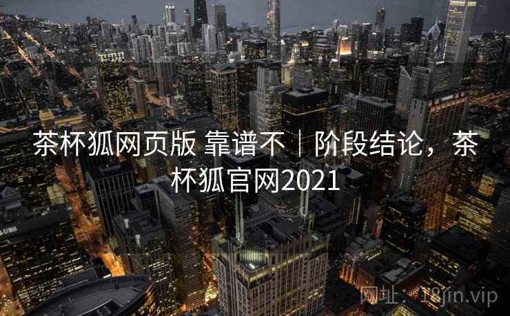 茶杯狐网页版 靠谱不|阶段结论,茶杯狐官网2021 茶杯狐网页版 靠谱不|阶段结论,茶杯狐官网2021