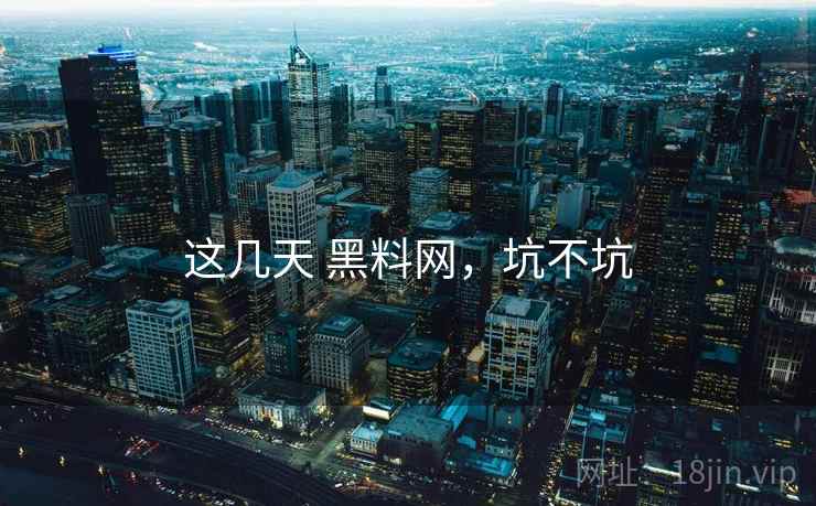 这几天 黑料网,坑不坑 这几天 黑料网,坑不坑