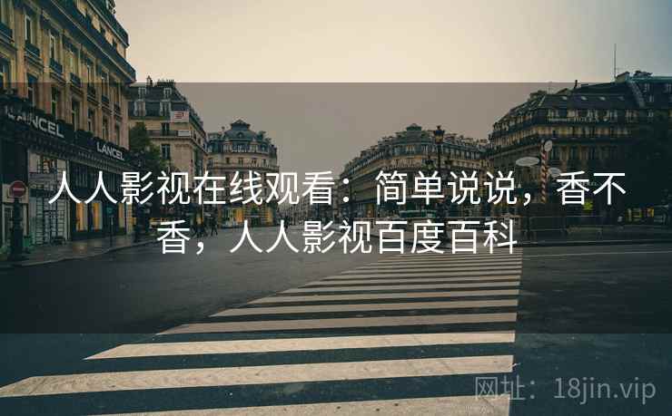 人人影视在线观看：简单说说，香不香，人人影视百度百科