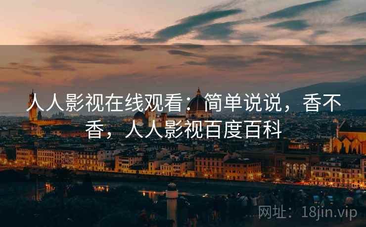 人人影视在线观看：简单说说，香不香，人人影视百度百科