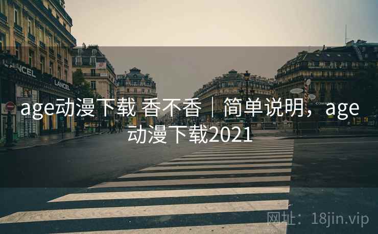 age动漫下载 香不香|简单说明,age动漫下载2021 age动漫下载 香不香|简单说明,age动漫下载2021