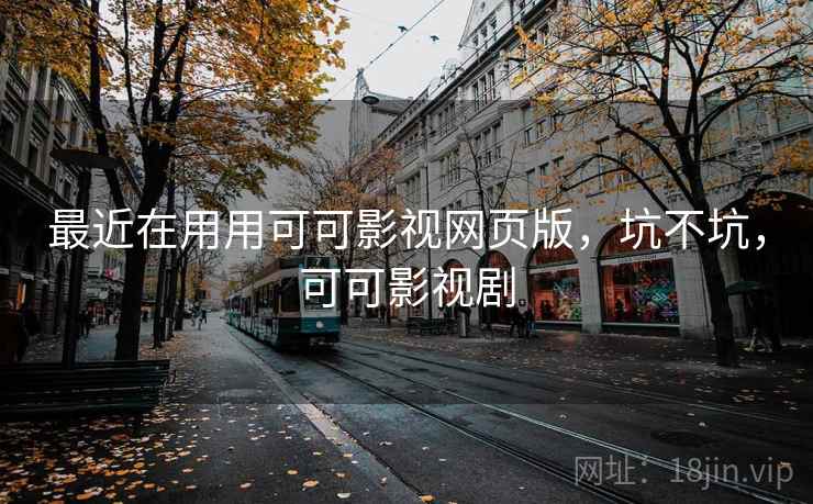 最近在用用可可影视网页版,坑不坑,可可影视剧 最近在用用可可影视网页版,坑不坑,可可影视剧