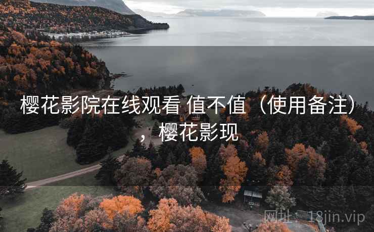 樱花影院在线观看 值不值(使用备注),樱花影现 樱花影院在线观看 值不值(使用备注),樱花影现