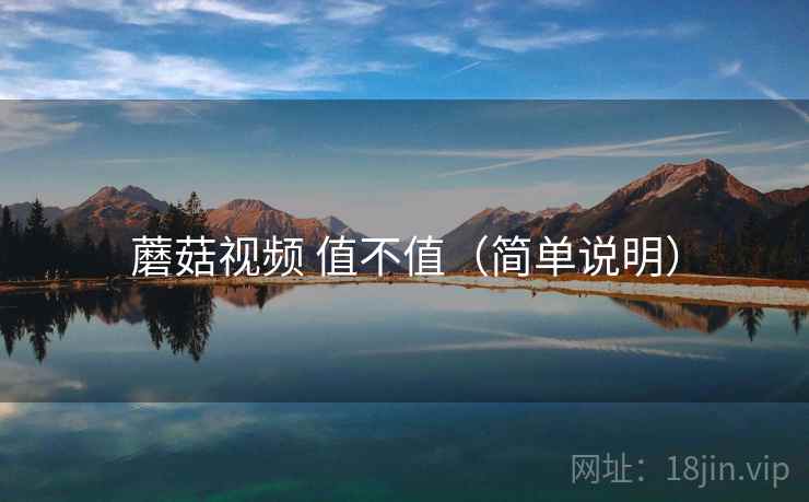 蘑菇视频 值不值(简单说明) 蘑菇视频 值不值(简单说明)