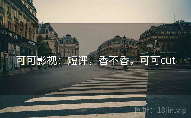 可可影视:短评,香不香,可可cut 可可影视:短评,香不香,可可cut