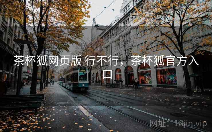 茶杯狐网页版 行不行,茶杯狐官方入口 茶杯狐网页版 行不行,茶杯狐官方入口