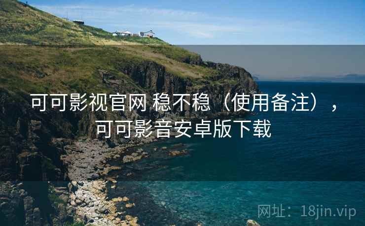 可可影视官网 稳不稳(使用备注),可可影音安卓版下载 可可影视官网 稳不稳(使用备注),可可影音安卓版下载