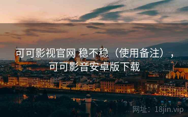 可可影视官网 稳不稳(使用备注),可可影音安卓版下载 可可影视官网 稳不稳(使用备注),可可影音安卓版下载