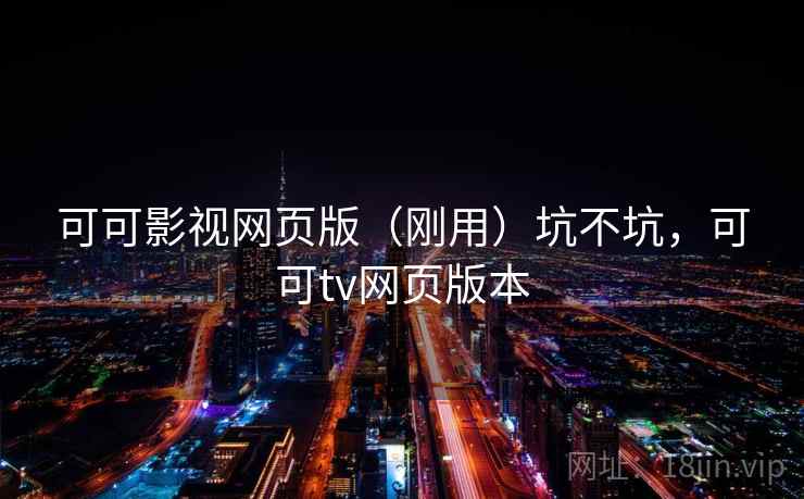 可可影视网页版(刚用)坑不坑,可可tv网页版本 可可影视网页版(刚用)坑不坑,可可tv网页版本