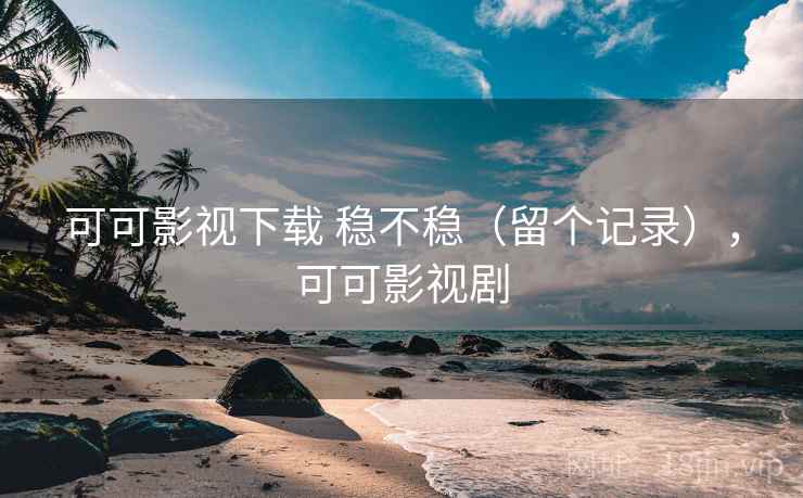 可可影视下载 稳不稳(留个记录),可可影视剧 可可影视下载 稳不稳(留个记录),可可影视剧