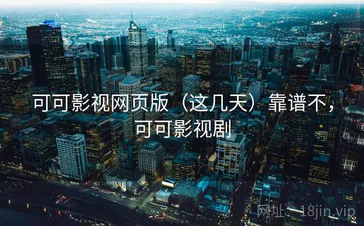 可可影视网页版(这几天)靠谱不,可可影视剧 可可影视网页版(这几天)靠谱不,可可影视剧