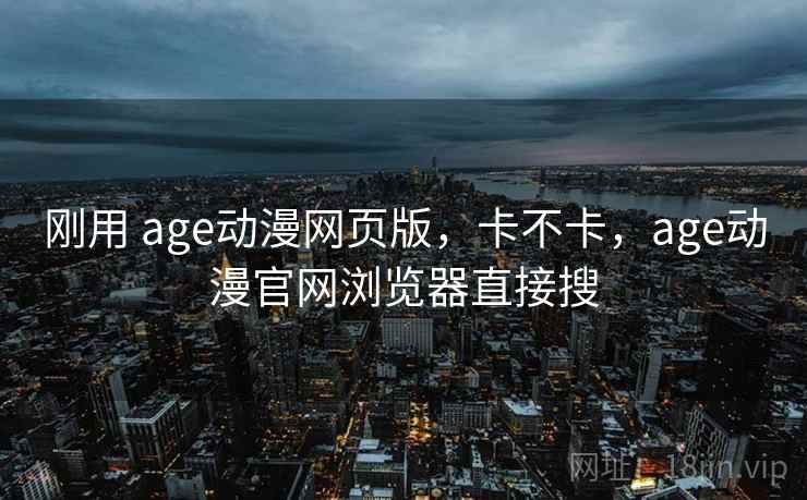 刚用 age动漫网页版,卡不卡,age动漫官网浏览器直接搜 刚用 age动漫网页版,卡不卡,age动漫官网浏览器直接搜