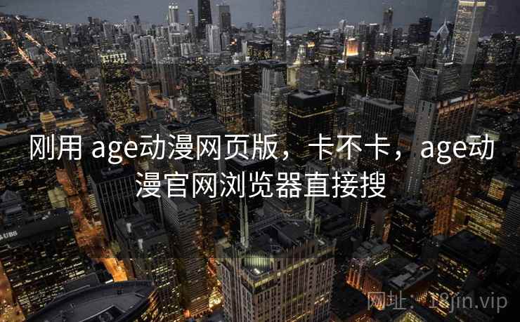 刚用 age动漫网页版,卡不卡,age动漫官网浏览器直接搜 刚用 age动漫网页版,卡不卡,age动漫官网浏览器直接搜