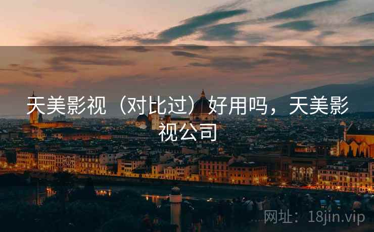 天美影视(对比过)好用吗,天美影视公司 天美影视(对比过)好用吗,天美影视公司