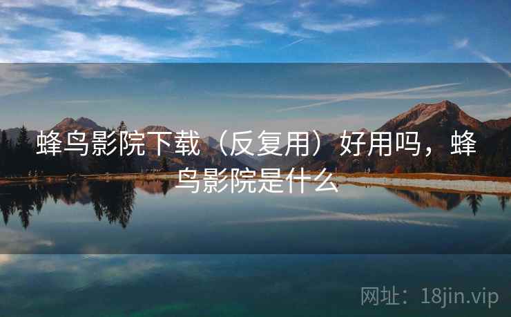 蜂鸟影院下载(反复用)好用吗,蜂鸟影院是什么 蜂鸟影院下载(反复用)好用吗,蜂鸟影院是什么