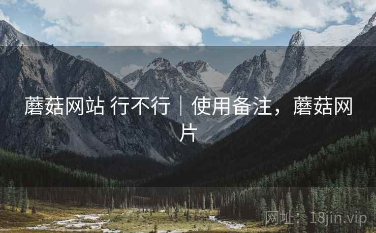 蘑菇网站 行不行|使用备注,蘑菇网片 蘑菇网站 行不行|使用备注,蘑菇网片