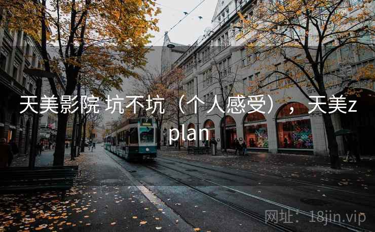 天美影院 坑不坑(个人感受),天美zplan 天美影院 坑不坑(个人感受),天美zplan