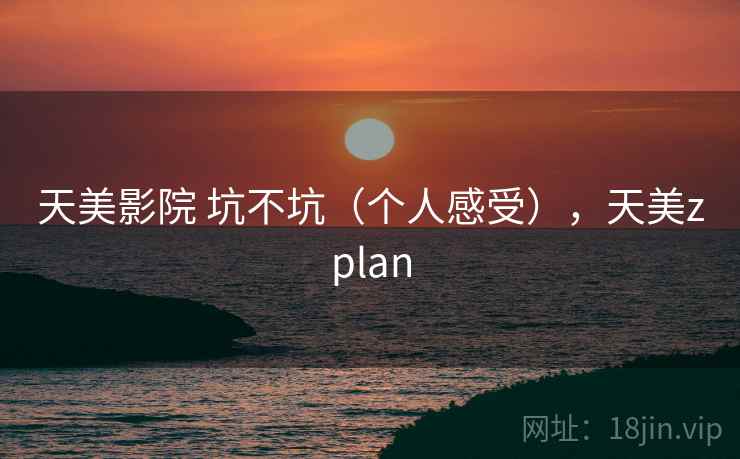 天美影院 坑不坑(个人感受),天美zplan 天美影院 坑不坑(个人感受),天美zplan