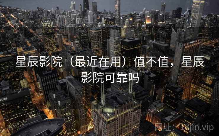 星辰影院(最近在用)值不值,星辰影院可靠吗 星辰影院(最近在用)值不值,星辰影院可靠吗