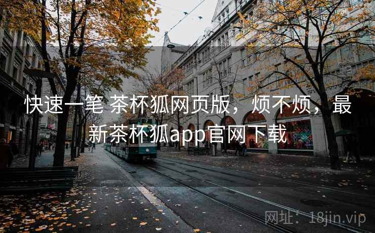 快速一笔 茶杯狐网页版,烦不烦,最新茶杯狐app官网下载 快速一笔 茶杯狐网页版,烦不烦,最新茶杯狐app官网下载
