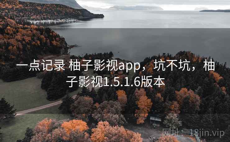 一点记录 柚子影视app,坑不坑,柚子影视1.5.1.6版本 一点记录 柚子影视app,坑不坑,柚子影视1.5.1.6版本
