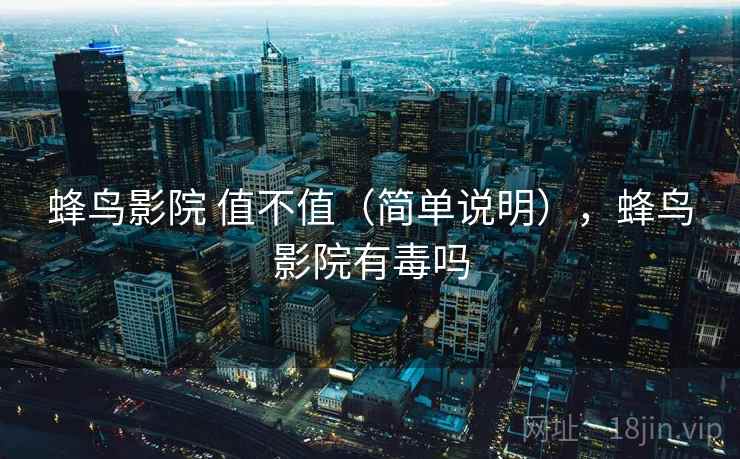 蜂鸟影院 值不值(简单说明),蜂鸟影院有毒吗 蜂鸟影院 值不值(简单说明),蜂鸟影院有毒吗