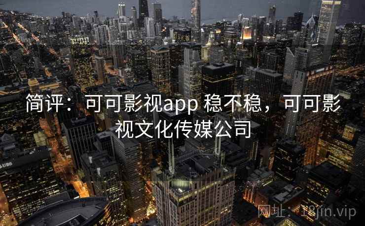 简评:可可影视app 稳不稳,可可影视文化传媒公司 简评:可可影视app 稳不稳,可可影视文化传媒公司