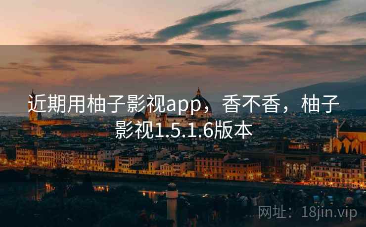 近期用柚子影视app,香不香,柚子影视1.5.1.6版本 近期用柚子影视app,香不香,柚子影视1.5.1.6版本