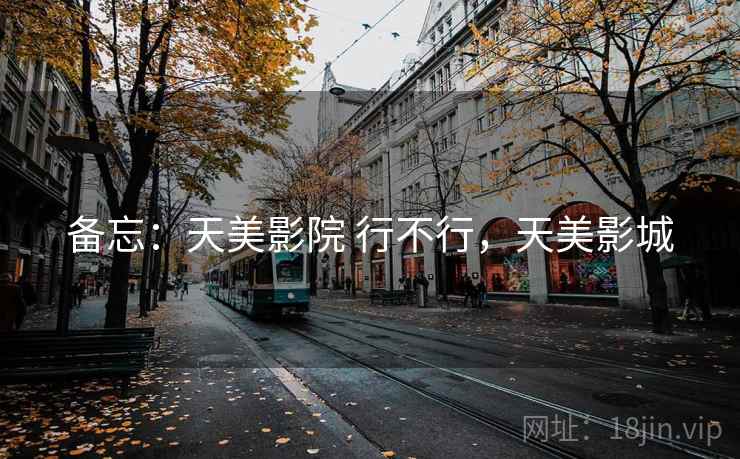 备忘:天美影院 行不行,天美影城 备忘:天美影院 行不行,天美影城