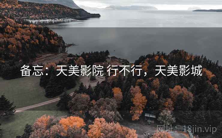 备忘:天美影院 行不行,天美影城 备忘:天美影院 行不行,天美影城