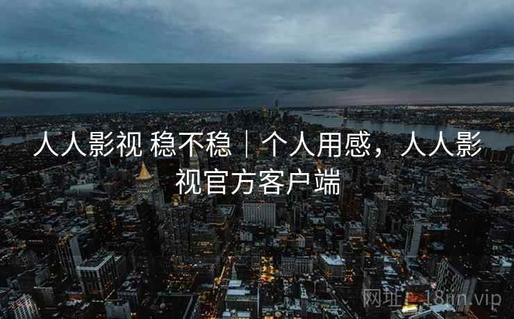 人人影视 稳不稳|个人用感,人人影视官方客户端 人人影视 稳不稳|个人用感,人人影视官方客户端