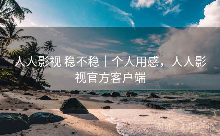 人人影视 稳不稳|个人用感,人人影视官方客户端 人人影视 稳不稳|个人用感,人人影视官方客户端