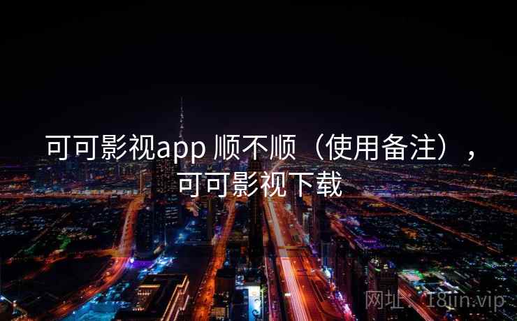 可可影视app 顺不顺(使用备注),可可影视下载 可可影视app 顺不顺(使用备注),可可影视下载