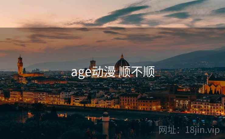 age动漫 顺不顺 age动漫 顺不顺