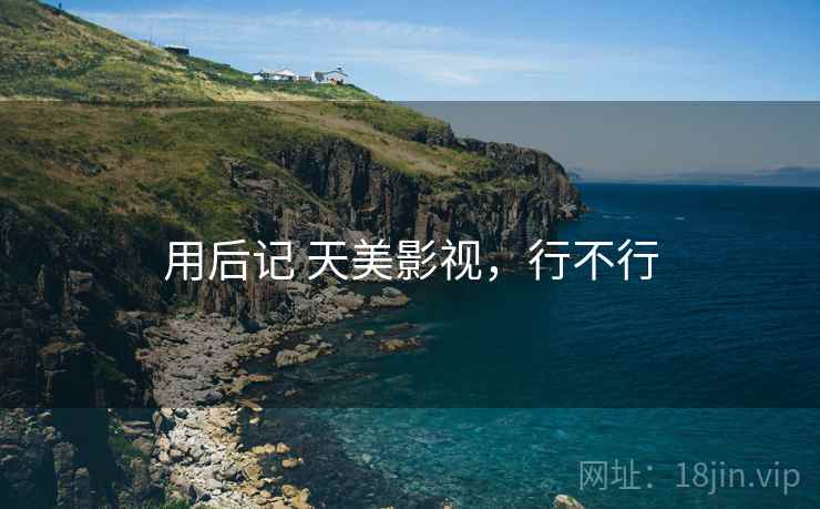用后记 天美影视,行不行 用后记 天美影视,行不行