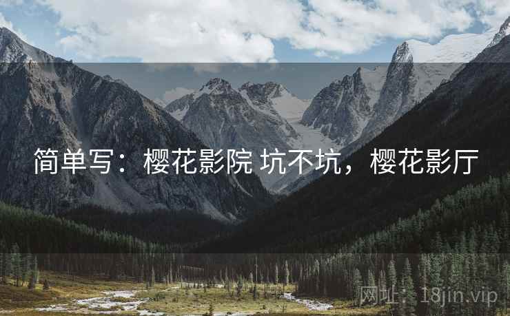简单写:樱花影院 坑不坑,樱花影厅 简单写:樱花影院 坑不坑,樱花影厅