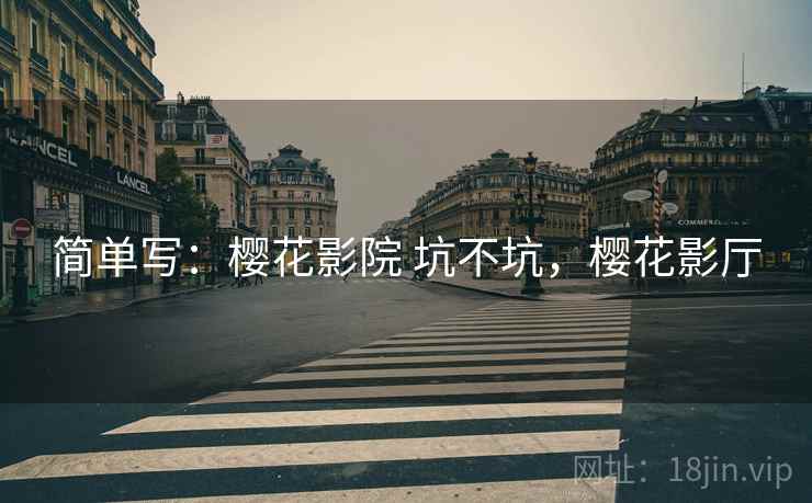 简单写:樱花影院 坑不坑,樱花影厅 简单写:樱花影院 坑不坑,樱花影厅