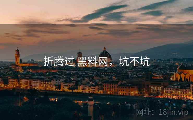 折腾过 黑料网,坑不坑 折腾过 黑料网,坑不坑