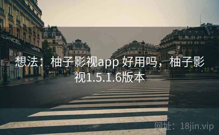 想法:柚子影视app 好用吗,柚子影视1.5.1.6版本 想法:柚子影视app 好用吗,柚子影视1.5.1.6版本