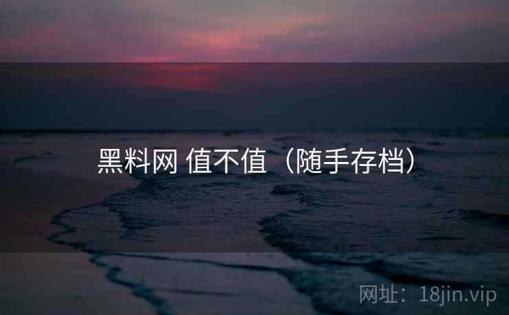 黑料网 值不值(随手存档) 黑料网 值不值(随手存档)