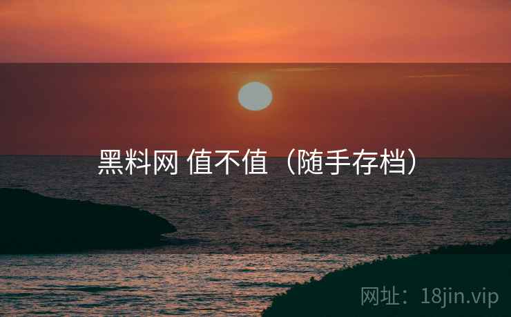 黑料网 值不值(随手存档) 黑料网 值不值(随手存档)