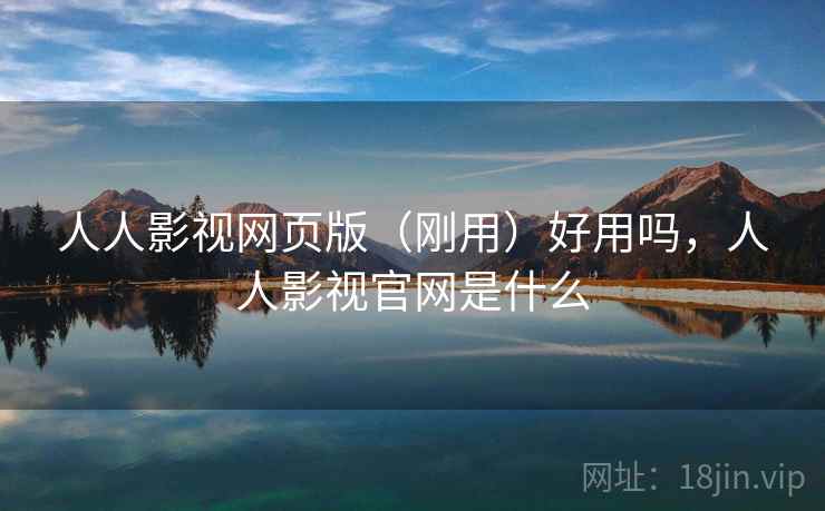 人人影视网页版(刚用)好用吗,人人影视官网是什么 人人影视网页版(刚用)好用吗,人人影视官网是什么